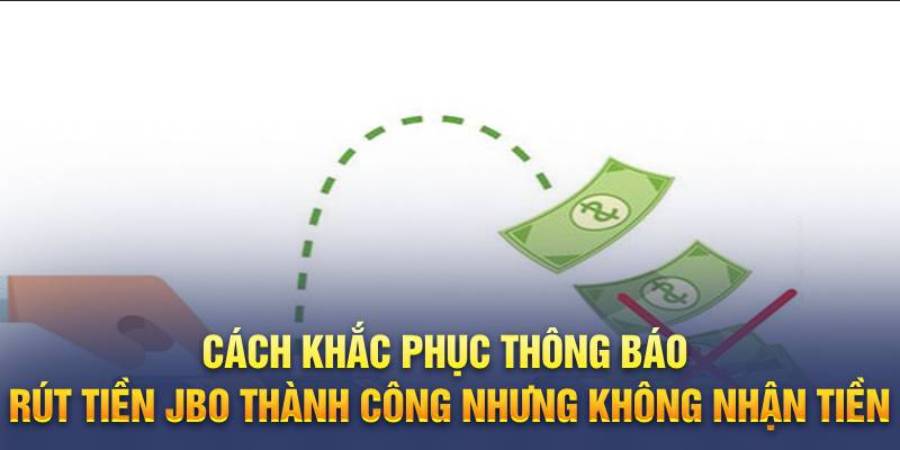 Cách khắc phục thông báo rút tiền jbo thành công nhưng không nhận tiền