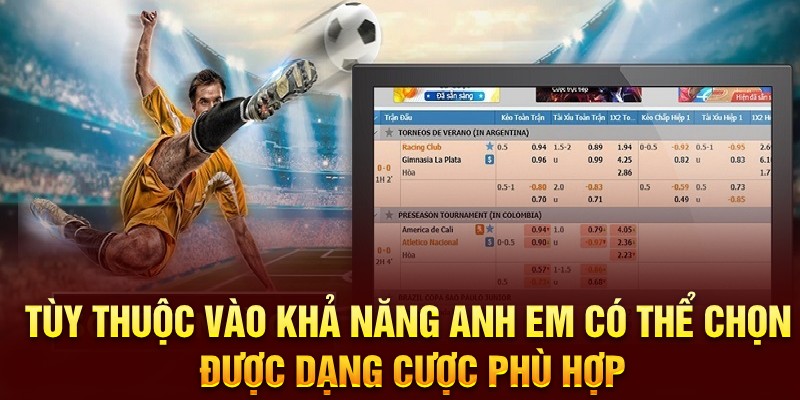 Tùy thuộc vào khả năng anh em có thể chọn được dnagj cược phù hợp 